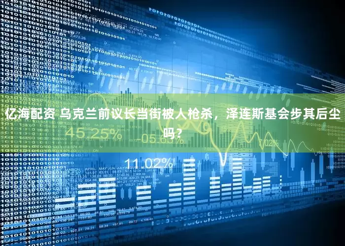 亿海配资 乌克兰前议长当街被人枪杀，泽连斯基会步其后尘吗？